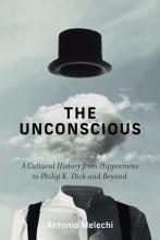 Antonio Melechi: The Unconscious A Cultural History from Hippocrates to Philip K. Dick and Beyond Melechi: The Unconscious