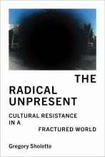 Gregory Sholette: The Radical Unpresent Cultural Resistance in a Fractured World Sholette: The Radical Unpresent