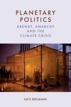 Benjamin: Planetary Politics Arendt, Anarchy and the Climate Crisis Lucy Benjamin: Planetary Politics. Arendt, Anarchy and the Climate Crisis