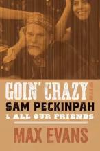 Max Evans/Robert Nott: Goin' Crazy with Sam Peckinpah and All Our Friends Max Evans/Robert Nott: Goin' Crazy with Sam Peckinpah and All Our Friends
